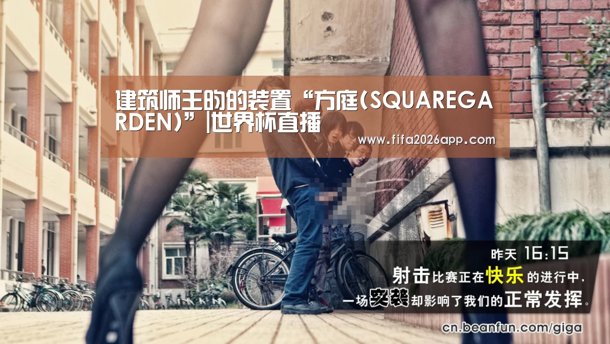 建筑师王昀的装置“方庭(SQUAREGARDEN)”|世界杯直播(图1) FIFA 2026